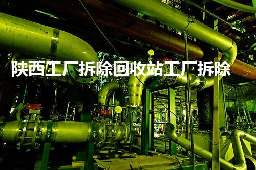 陕西工厂拆除回收站工厂拆除背后的秘密与资源再利用探讨